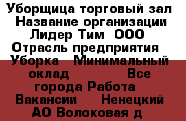 Уборщица торговый зал › Название организации ­ Лидер Тим, ООО › Отрасль предприятия ­ Уборка › Минимальный оклад ­ 27 200 - Все города Работа » Вакансии   . Ненецкий АО,Волоковая д.